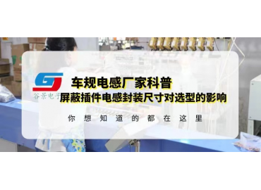 國產(chǎn)車(chē)規電感廠(chǎng)家科普屏蔽插件電感封裝尺寸對選型有什么影響