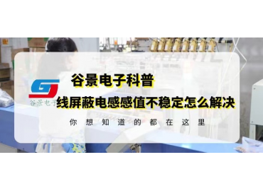 一文看懂貼片繞線(xiàn)屏蔽電感感值不穩定的解決方法gujing 