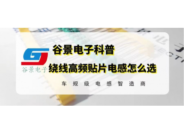 谷景科普繞線(xiàn)高頻貼片電感的選型注意事項