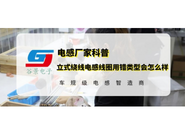 谷景告訴你立式繞線(xiàn)電感線(xiàn)圈用錯類(lèi)型會(huì )怎么樣